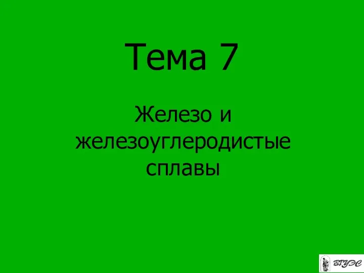 Тема 7 Железо и железоуглеродистые сплавы