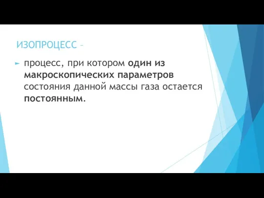 ИЗОПРОЦЕСС – процесс, при котором один из макроскопических параметров состояния данной массы газа остается постоянным.