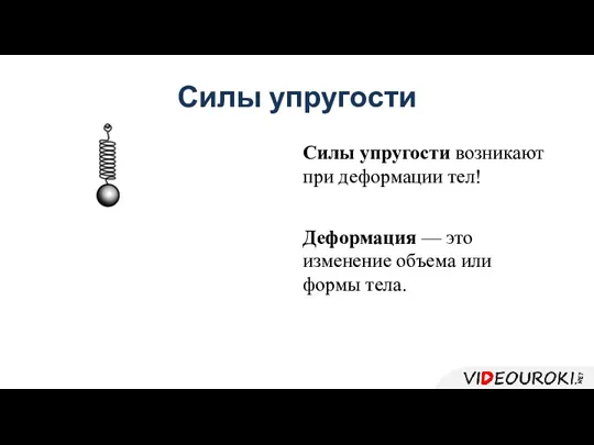 Силы упругости Силы упругости возникают при деформации тел! Деформация — это изменение объема или формы тела.