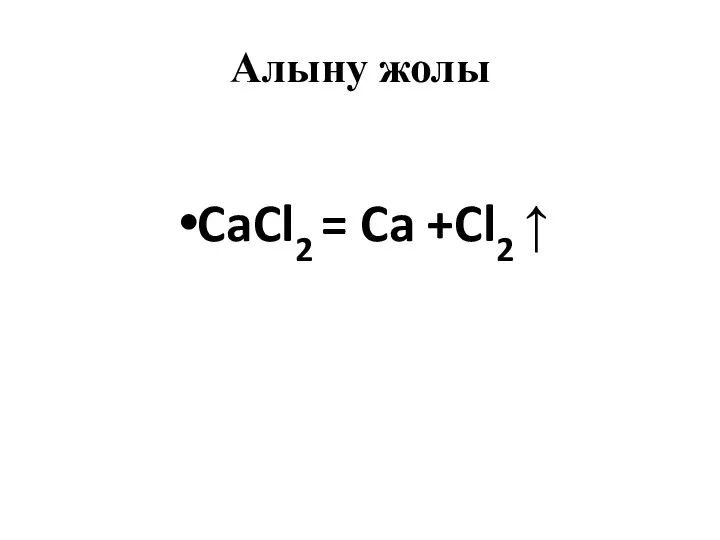 Алыну жолы CaCl2 = Ca +Cl2 ↑