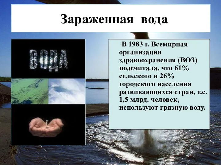 Зараженная вода В 1983 г. Всемирная организация здравоохранения (ВОЗ) подсчитала,