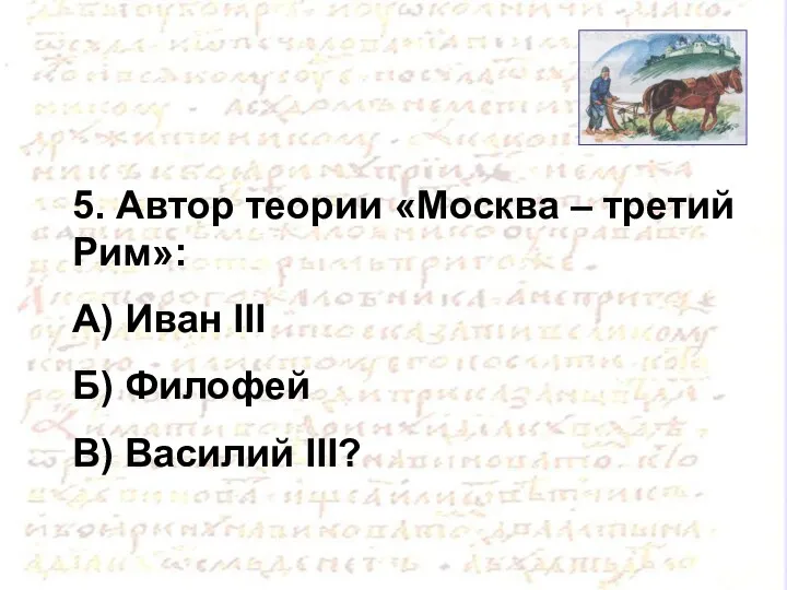5. Автор теории «Москва – третий Рим»: А) Иван III Б) Филофей В) Василий III?