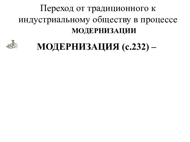 Переход от традиционного к индустриальному обществу в процессе МОДЕРНИЗАЦИЯ (с.232)