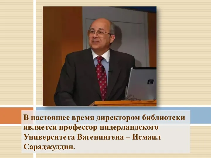 В настоящее время директором библиотеки является профессор нидерландского Университета Вагенингена – Исмаил Сараджуддин.