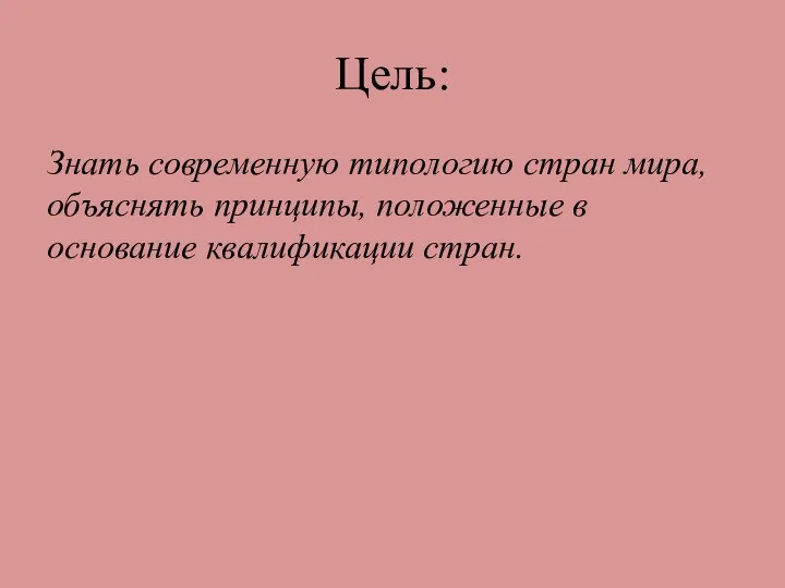 Цель: Знать современную типологию стран мира, объяснять принципы, положенные в основание квалификации стран.