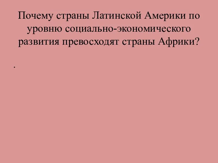 Почему страны Латинской Америки по уровню социально-экономического развития превосходят страны Африки? .