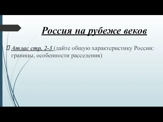 Россия на рубеже веков Атлас стр. 2-3 (дайте общую характеристику России: границы, особенности расселения)