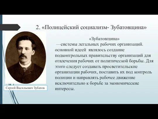 2. «Полицейский социализм- Зубатовщина» Сергей Васильевич Зубатов «Зубатовщина» —системы легальных