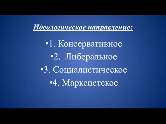 Идеологическое направление: 1. Консервативное 2. Либеральное 3. Социалистическое 4. Марксистское