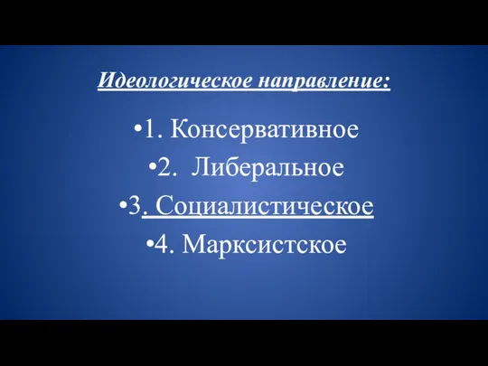 Идеологическое направление: 1. Консервативное 2. Либеральное 3. Социалистическое 4. Марксистское