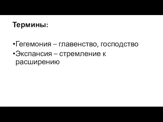 Термины: Гегемония – главенство, господство Экспансия – стремление к расширению