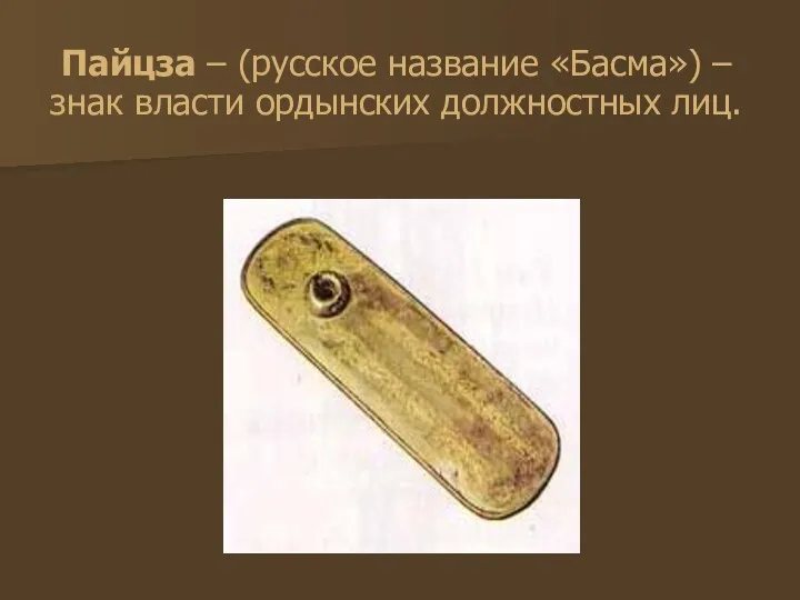 Пайцза – (русское название «Басма») – знак власти ордынских должностных лиц.