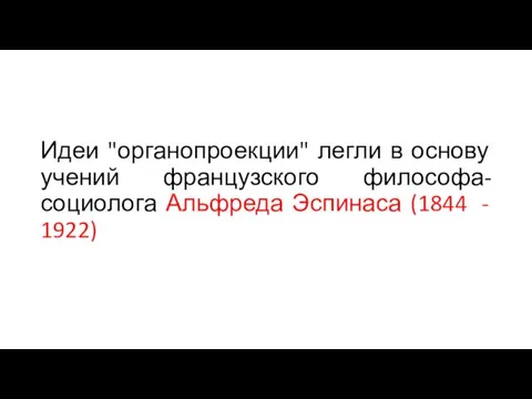 Идеи "органопроекции" легли в основу учений французского философа-социолога Альфреда Эспинаса (1844 - 1922)