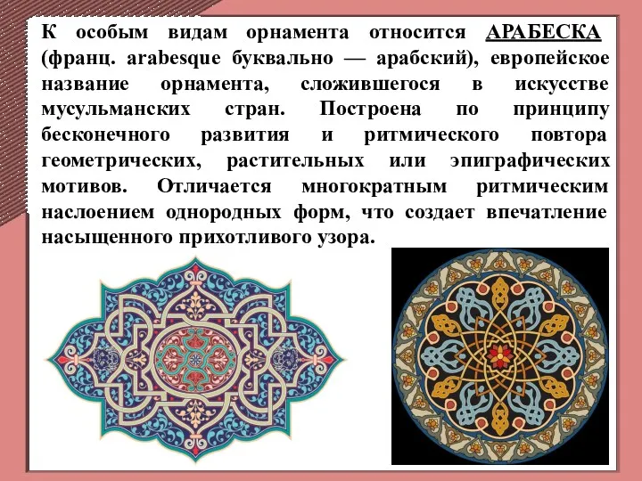 К особым видам орнамента относится АРАБЕСКА (франц. arabesque буквально — арабский), европейское название