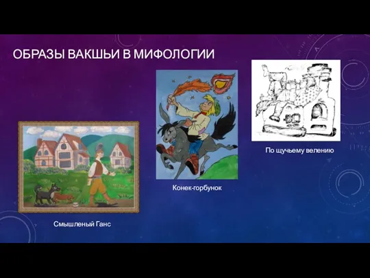 ОБРАЗЫ ВАКШЬИ В МИФОЛОГИИ Конек-горбунок Смышленый Ганс По щучьему велению