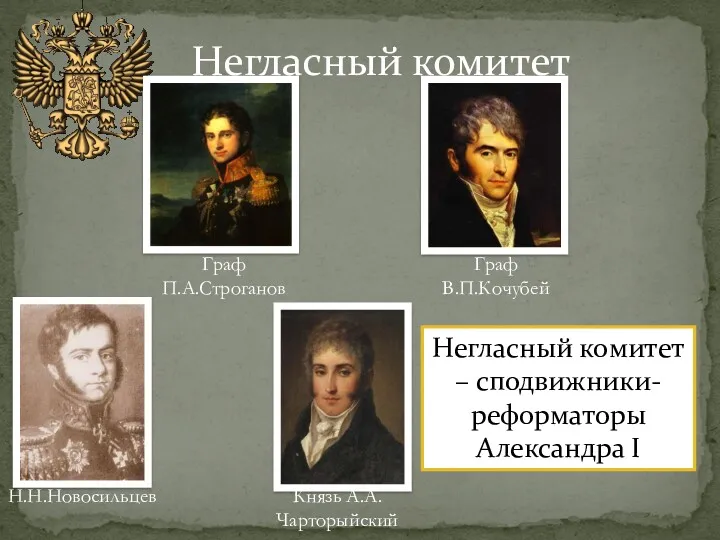 Негласный комитет Граф П.А.Строганов Н.Н.Новосильцев Князь А.А.Чарторыйский Граф В.П.Кочубей Негласный комитет – сподвижники-реформаторы Александра I