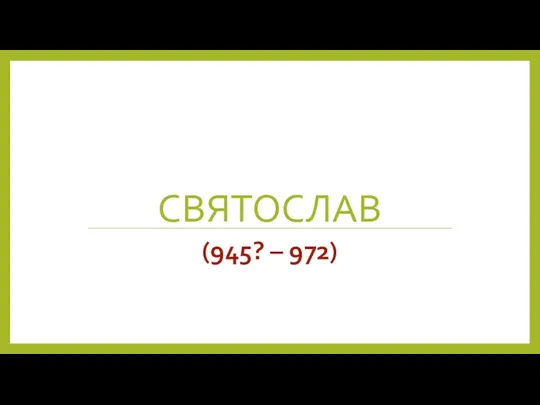 СВЯТОСЛАВ (945? – 972)