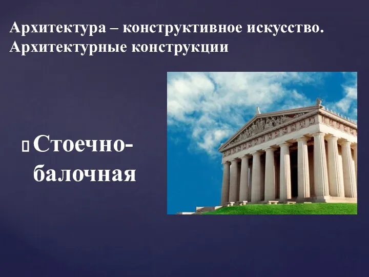 Архитектура – конструктивное искусство. Архитектурные конструкции Стоечно-балочная