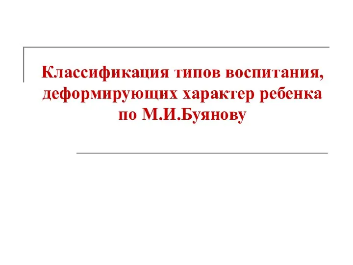 Классификация типов воспитания, деформирующих характер ребенка по М.И.Буянову