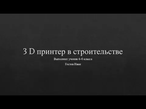 3 D принтер в строительстве Выполнил: ученик 6-б класса Гостев Иван