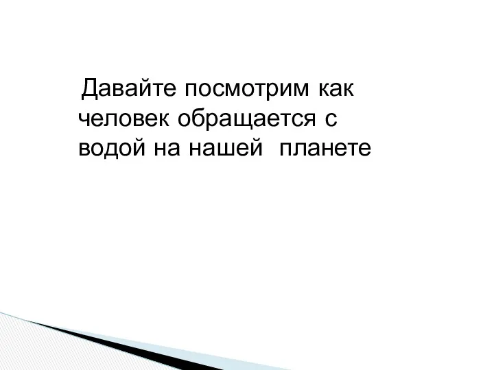 Давайте посмотрим как человек обращается с водой на нашей планете