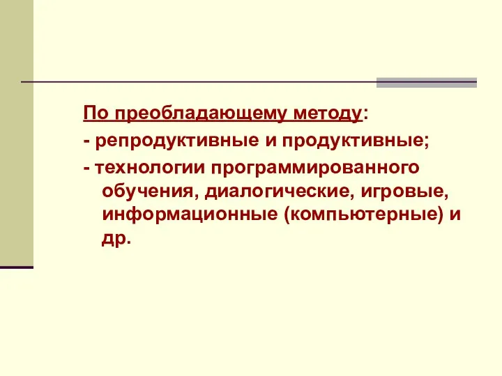 По преобладающему методу: - репродуктивные и продуктивные; - технологии программированного