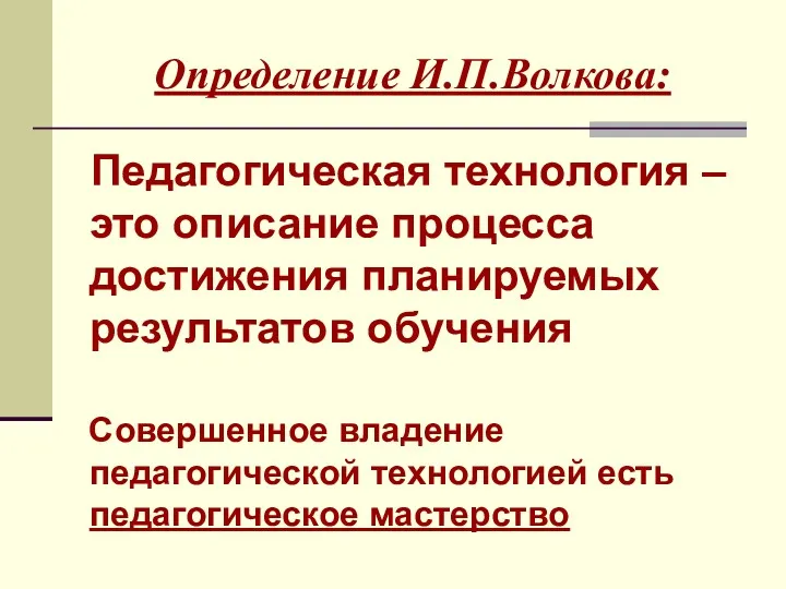 Определение И.П.Волкова: Педагогическая технология – это описание процесса достижения планируемых