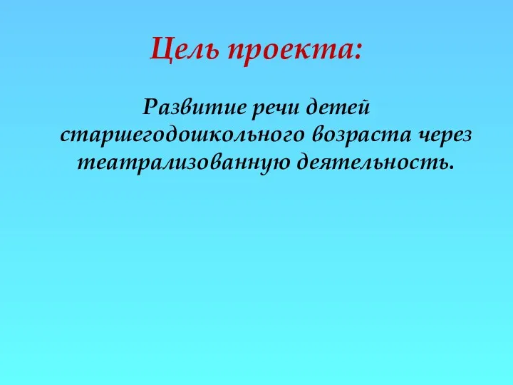 Цель проекта: Развитие речи детей старшегодошкольного возраста через театрализованную деятельность.