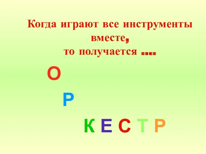 Когда играют все инструменты вместе, то получается …. О Р К Е С Т Р