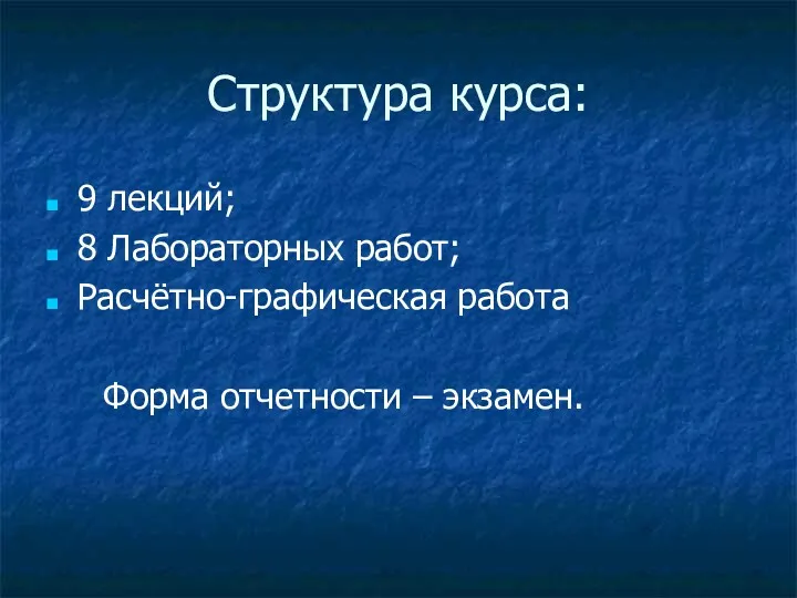 Структура курса: 9 лекций; 8 Лабораторных работ; Расчётно-графическая работа Форма отчетности – экзамен.