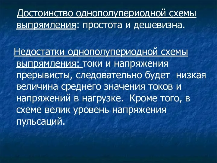 Достоинство однополупериодной схемы выпрямления: простота и дешевизна. Недостатки однополупериодной схемы