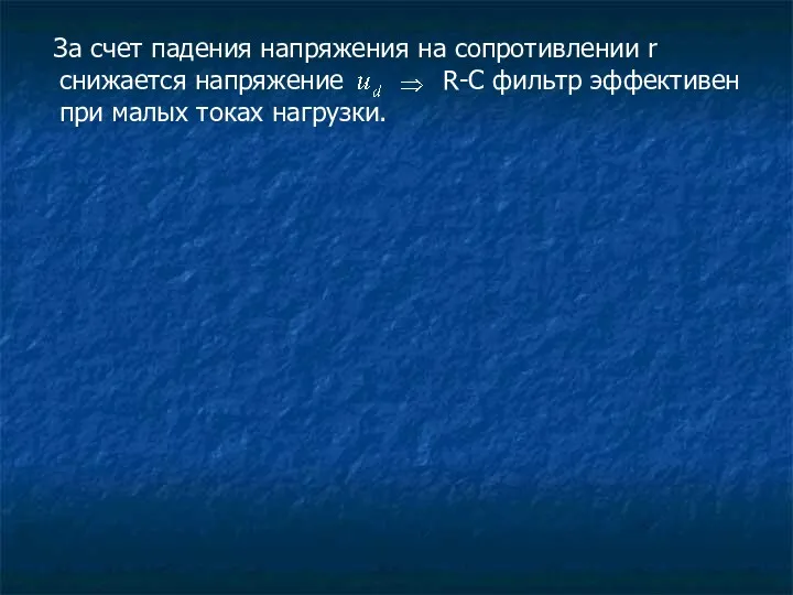 За счет падения напряжения на сопротивлении r снижается напряжение R-C фильтр эффективен при малых токах нагрузки.