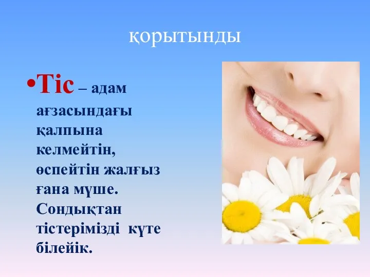 қорытынды Тіс – адам ағзасындағы қалпына келмейтін, өспейтін жалғыз ғана мүше. Сондықтан тістерімізді күте білейік.