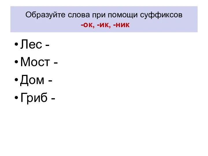 Образуйте слова при помощи суффиксов -ок, -ик, -ник Лес - Мост - Дом - Гриб -