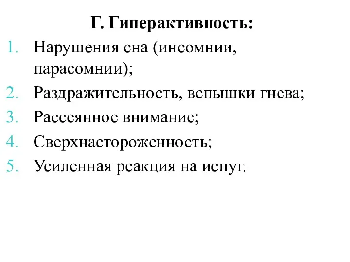 Г. Гиперактивность: Нарушения сна (инсомнии, парасомнии); Раздражительность, вспышки гнева; Рассеянное внимание; Сверхнастороженность; Усиленная реакция на испуг.