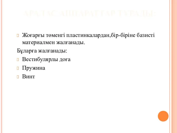 АРАЛАС АППАРАТТАР ТҰРАДЫ: Жоғарғы төменгі пластинкалардан,бір-біріне базисті материалмен жалғанады. Бұларға жалғанады: Вестибулярлы доға Пружина Винт