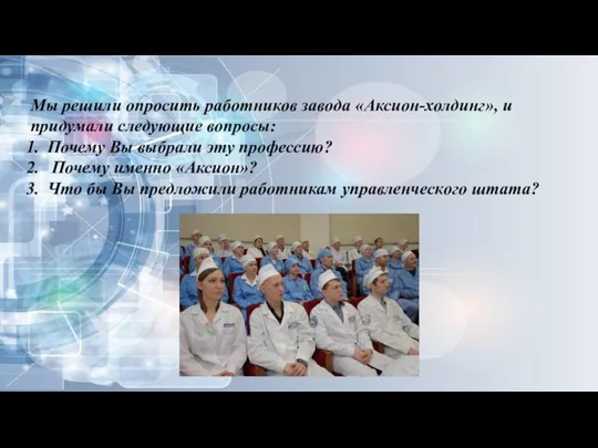 Мы решили опросить работников завода «Аксион-холдинг», и придумали следующие вопросы: Почему Вы выбрали