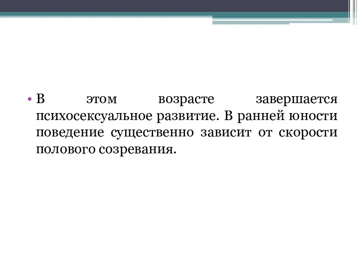 В этом возрасте завершается психосексуальное развитие. В ранней юности поведение существенно зависит от скорости полового созревания.