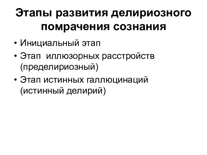 Этапы развития делириозного помрачения сознания Инициальный этап Этап иллюзорных расстройств (пределириозный) Этап истинных галлюцинаций (истинный делирий)