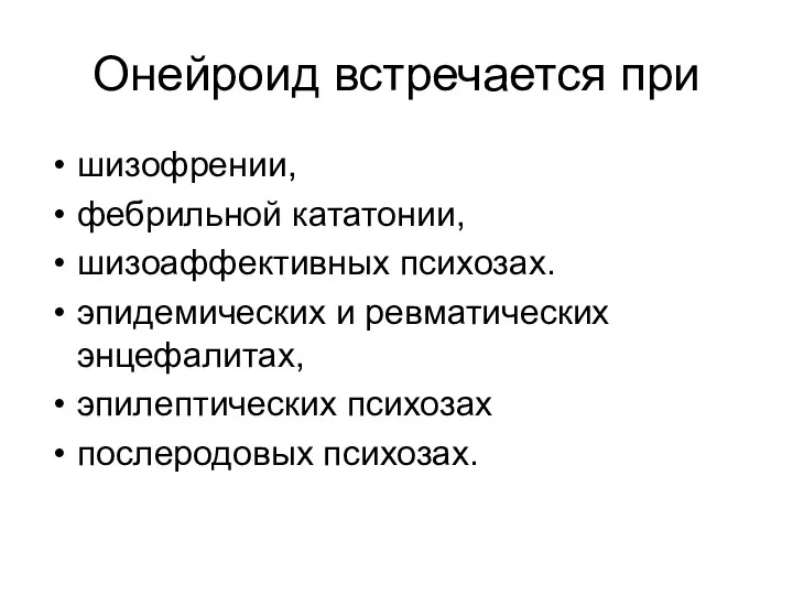 Онейроид встречается при шизофрении, фебрильной кататонии, шизоаффективных психозах. эпидемических и ревматических энцефалитах, эпилептических психозах послеродовых психозах.