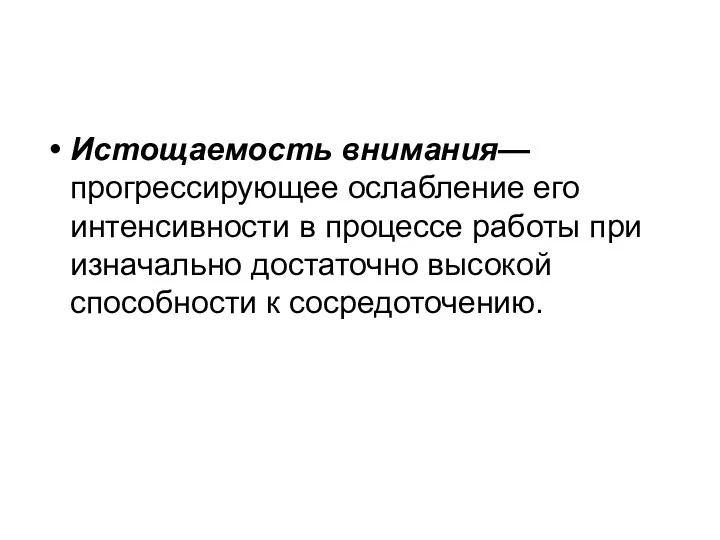 Истощаемость внимания— прогрессирующее ослабление его интенсивности в процессе работы при изначально достаточно высокой способности к сосредоточению.