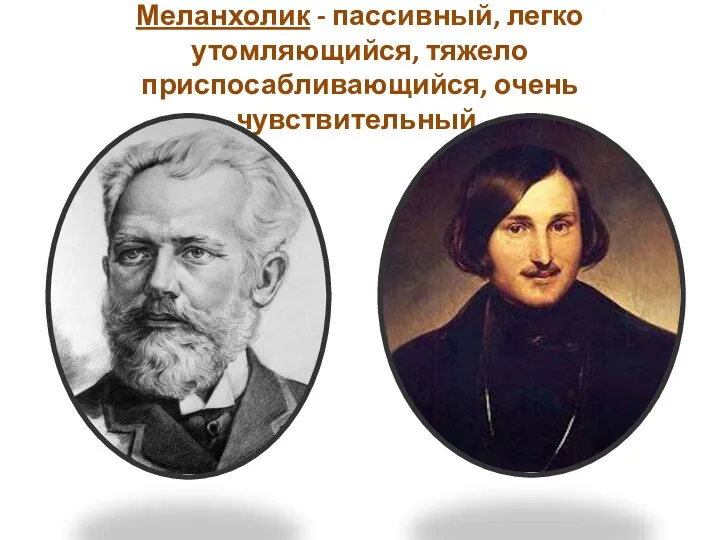 Меланхолик - пассивный, легко утомляющийся, тяжело приспосабливающийся, очень чувствительный.