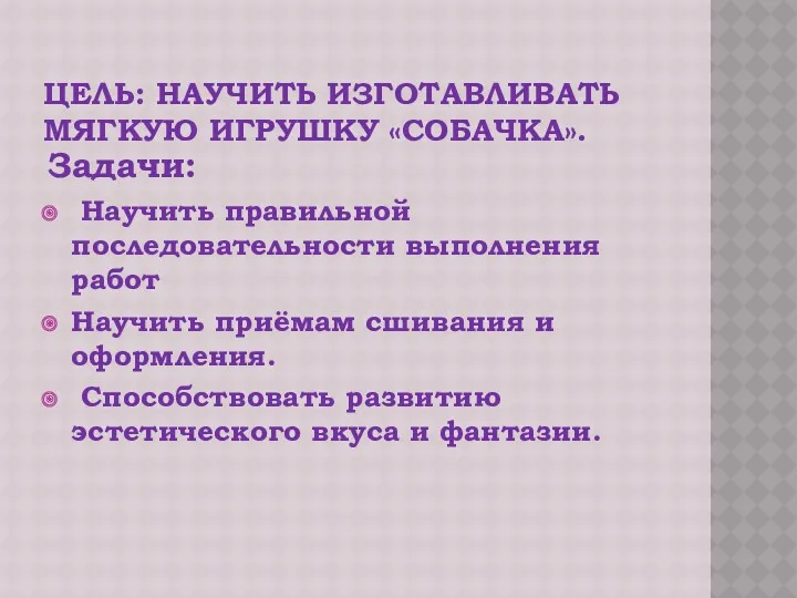 ЦЕЛЬ: НАУЧИТЬ ИЗГОТАВЛИВАТЬ МЯГКУЮ ИГРУШКУ «СОБАЧКА». Задачи: Научить правильной последовательности