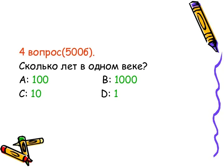 4 вопрос(500б). Сколько лет в одном веке? А: 100 В: 1000 С: 10 D: 1