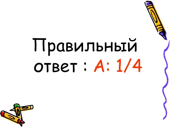 Правильный ответ : А: 1/4