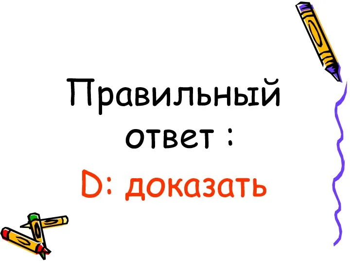 Правильный ответ : D: доказать