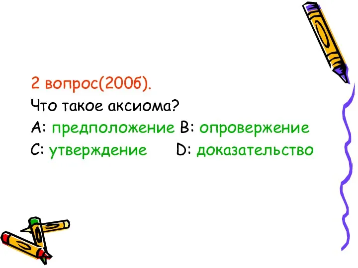 2 вопрос(200б). Что такое аксиома? А: предположение В: опровержение С: утверждение D: доказательство