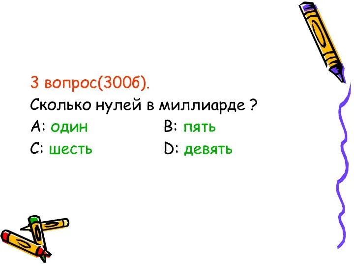 3 вопрос(300б). Сколько нулей в миллиарде ? А: один В: пять С: шесть D: девять