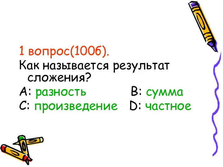 1 вопрос(100б). Как называется результат сложения? А: разность В: сумма С: произведение D: частное