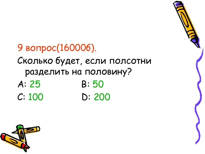 9 вопрос(16000б). Сколько будет, если полсотни разделить на половину? А: